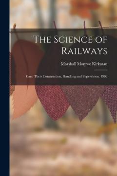 The Science of Railways: Cars, Their Construction, Handling and Supervision. 1909