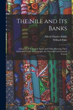 The Nile and its Banks: A Journal of Travels in Egypt and Nubia Showing Their Attractions to the Archæologist, the Naturalist and General Tourist