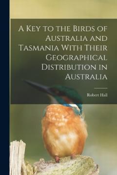 Coperta cărții A key to the Birds of Australia and Tasmania With Their Geographical Distribution in Australia