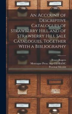 An Account of Descriptive Catalogues of Strawberry Hill and of Strawberry Hill Sale Catalogues, Together With a Bibliography