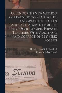 Ollendorff's new Method of Learning to Read, Write, and Speak the Italian Language, Adapted for the use of Schools and Private Teachers. With Additions and Corrections by Felix Foresti