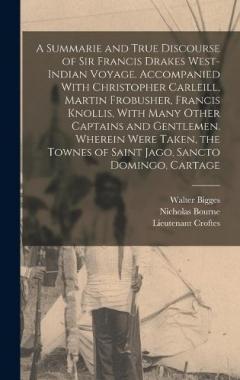 Coperta cărții A Summarie and True Discourse of Sir Francis Drakes West-Indian Voyage. Accompanied With Christopher Carleill, Martin Frobusher, Francis Knollis, With Many Other Captains and Gentlemen. Wherein Were Taken, the Townes of Saint Jago, Sancto Domingo, Ca