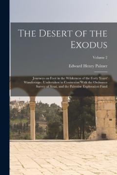 Coperta cărții The Desert of the Exodus: Journeys on Foot in the Wilderness of the Forty Years' Wanderings: Undertaken in Connexion With the Ordnance Survey of Sinai, and the Palestine Exploration Fund; Volume 2