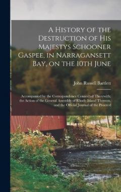 A History of the Destruction of His Majestys Schooner Gaspee, in Narragansett Bay, on the 10th June; Accompanied by the Correspondence Connected Therewith; the Action of the General Assembly of Rhode Island Thereon, and the Official Journal of the Pr