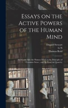 Essays on the Active Powers of the Human Mind; An Inquiry Into the Human Mind on the Principles of Common Sense; and An Essay on Quantity