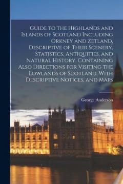 Coperta cărții Guide to the Highlands and Islands of Scotland Including Orkney and Zetland, Descriptive of Their Scenery, Statistics, Antiquities, and Natural History. Containing Also Directions for Visiting the Lowlands of Scotland, With Descriptive Notices, and M