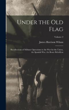 Under the old Flag; Recollections of Military Operations in the war for the Union, the Spanish war, the Boxer Rebellion; Volume 2