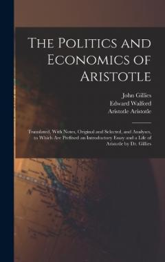 Coperta cărții The Politics and Economics of Aristotle: Translated, With Notes, Original and Selected, and Analyses, to Which are Prefixed an Introductory Essay and a Life of Aristotle by Dr. Gillies