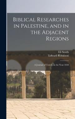 Coperta cărții Biblical Researches in Palestine, and in the Adjacent Regions: A Journal of Travels in the Year 1838