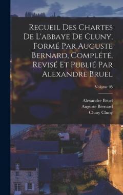 Recueil des chartes de l'abbaye de Cluny, formé par Auguste Bernard, complété, revisé et publié par Alexandre Bruel; Volume 05