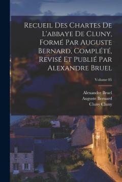 Recueil des chartes de l'abbaye de Cluny, formé par Auguste Bernard, complété, revisé et publié par Alexandre Bruel; Volume 05