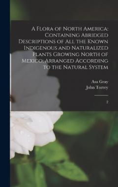 Coperta cărții A Flora of North America: Containing Abridged Descriptions of all the Known Indigenous and Naturalized Plants Growing North of Mexico; Arranged According to the Natural System: 2