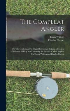 Coperta cărții The Compleat Angler; or, The Contemplative Man's Recreation; Being a Discourse of Fish and Fishing not Unworthy the Perusal of Most Anglers [by] Izaak Walton and Charles Cotton