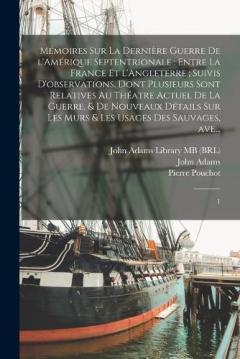 Mémoires sur la dernière guerre de l'Amérique Septentrionale: entre la France et l'Angleterre; suivis d'observations, dont plusieurs sont relatives au théatre actuel de la guerre, & de nouveaux détails sur les murs & les usages des sauvages, ave...: