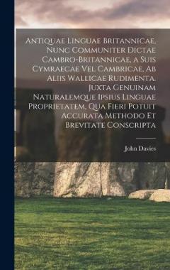 Antiquae linguae britannicae, nunc communiter dictae cambro-britannicae, a suis cymraecae vel cambricae, ab aliis wallicae rudimenta. Juxta genuinam naturalemque ipsius linguae proprietatem, qua fieri potuit accurata methodo et brevitate conscripta