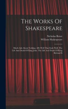 Coperta cărții The Works Of Shakespeare: Much Ado About Nothing. All's Well That Ends Well. The Life And Death Of King John. The Life And Death Of King Richard Ii