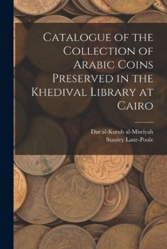 Catalogue of the Collection of Arabic Coins Preserved in the Khedival Library at Cairo