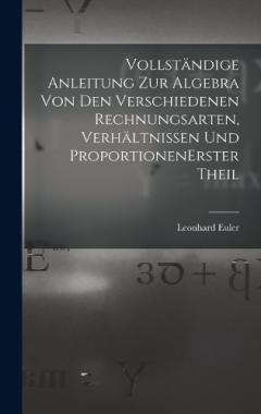 Vollständige Anleitung zur Algebra von den verschiedenen Rechnungsarten, Verhältnissen und Proportionen erster theil
