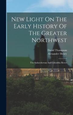 Coperta cărții New Light On The Early History Of The Greater Northwest: The Saskatchewan And Columbia Rivers