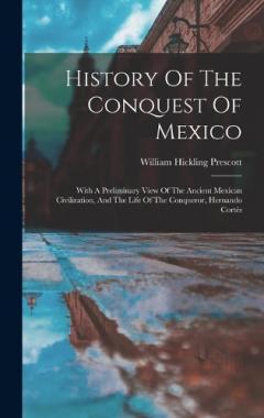 History Of The Conquest Of Mexico: With A Preliminary View Of The Ancient Mexican Civilization, And The Life Of The Conqueror, Hernando Cortés
