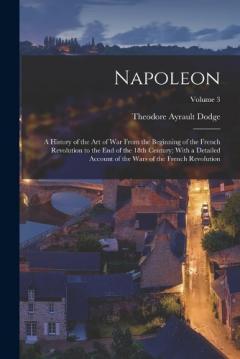 Coperta cărții Napoleon; a History of the art of war From the Beginning of the French Revolution to the end of the 18th Century; With a Detailed Account of the Wars of the French Revolution; Volume 3