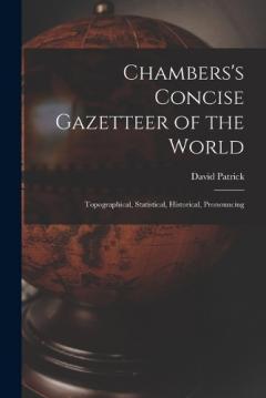 Chambers's Concise Gazetteer of the World: Topographical, Statistical, Historical, Pronouncing