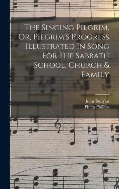 The Singing Pilgrim, Or, Pilgrim's Progress Illustrated In Song For The Sabbath School, Church & Family