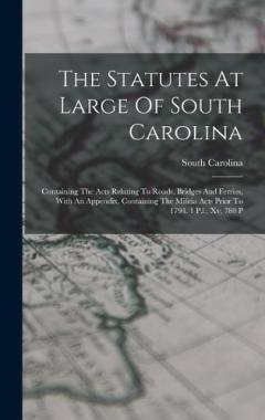 The Statutes At Large Of South Carolina: Containing The Acts Relating To Roads, Bridges And Ferries, With An Appendix, Containing The Militia Acts Prior To 1794. 1 P.l., Xv, 780 P