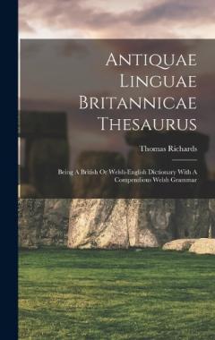 Coperta cărții Antiquae Linguae Britannicae Thesaurus: Being A British Or Welsh-english Dictionary With A Compendious Welsh Grammar
