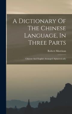 A Dictionary Of The Chinese Language, In Three Parts: Chinese And English Arranged Alphabetically