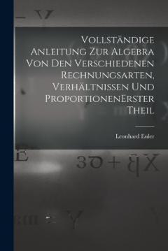 Vollständige Anleitung zur Algebra von den verschiedenen Rechnungsarten, Verhältnissen und Proportionen erster theil