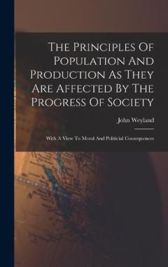 Coperta cărții The Principles Of Population And Production As They Are Affected By The Progress Of Society: With A View To Moral And Politicial Consequences