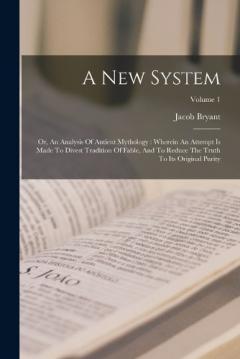 A New System: Or, An Analysis Of Antient Mythology: Wherein An Attempt Is Made To Divest Tradition Of Fable, And To Reduce The Truth To Its Original Purity; Volume 1