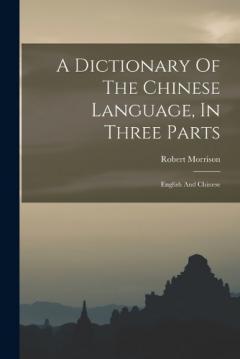 A Dictionary Of The Chinese Language, In Three Parts: English And Chinese