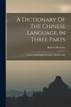 A Dictionary Of The Chinese Language, In Three Parts: Chinese And English Arranged Alphabetically