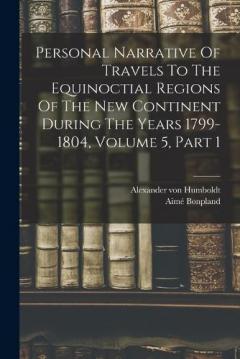 Coperta cărții Personal Narrative Of Travels To The Equinoctial Regions Of The New Continent During The Years 1799-1804, Volume 5, Part 1
