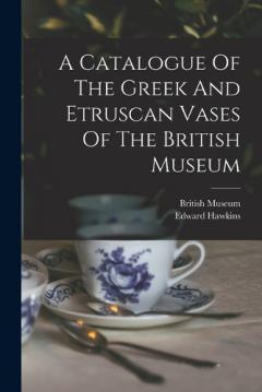 Coperta cărții A Catalogue Of The Greek And Etruscan Vases Of The British Museum