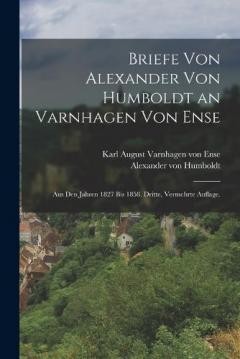 Briefe von Alexander von Humboldt an Varnhagen von Ense: Aus den Jahren 1827 bis 1858. Dritte, vermehrte Auflage.