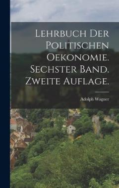 Lehrbuch der politischen Oekonomie. Sechster Band. Zweite Auflage.