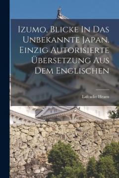 Izumo, Blicke In Das Unbekannte Japan. Einzig Autorisierte Übersetzung Aus Dem Englischen