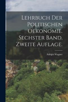 Lehrbuch der politischen Oekonomie. Sechster Band. Zweite Auflage.