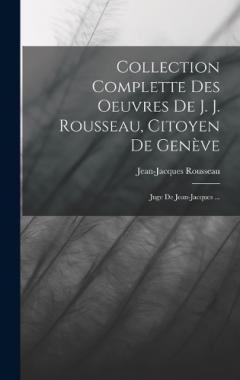 Collection Complette Des Oeuvres De J. J. Rousseau, Citoyen De Genève: Juge De Jean-jacques ...