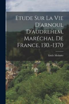 Etude Sur La Vie D'arnoul D'audrehem, Maréchal De France, 130.-1370