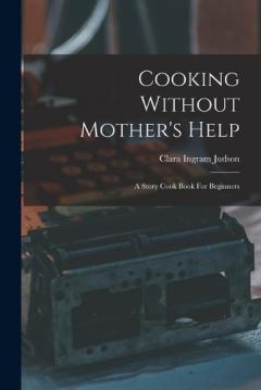 Coperta cărții Cooking Without Mother's Help: A Story Cook Book For Beginners