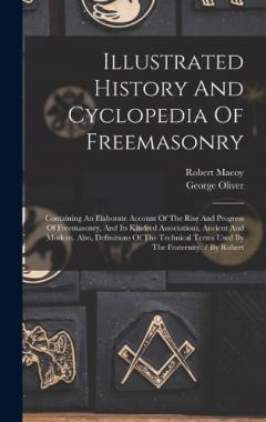 Illustrated History And Cyclopedia Of Freemasonry: Containing An Elaborate Account Of The Rise And Progress Of Freemasonry, And Its Kindred Associations, Ancient And Modern. Also, Definitions Of The Technical Terms Used By The Fraternity. / By Robert