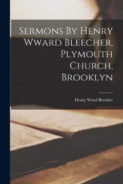 Sermons By Henry Wward Bleecher, Plymouth Church, Brooklyn