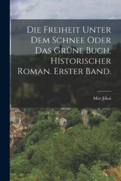 Die Freiheit unter dem Schnee oder das grüne Buch, historischer Roman. Erster Band.