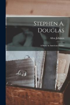 Stephen A. Douglas: A Study in American Politics