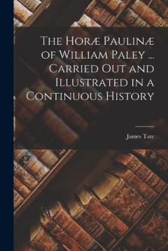 The Horæ Paulinæ of William Paley ... Carried out and Illustrated in a Continuous History