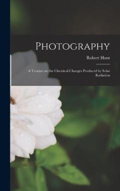 Coperta cărții Photography: A Treatise on the Chemical Changes Produced by Solar Radiation